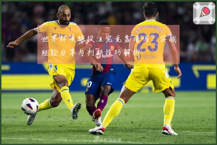 世界杯滚球投注究竟靠谱吗?实战经验分享与判断技巧解析