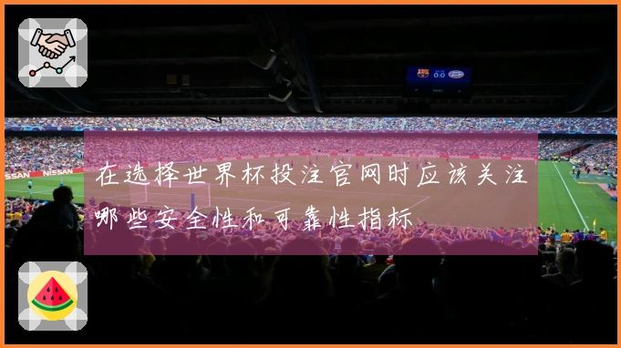 在选择世界杯投注官网时应该关注哪些安全性和可靠性指标