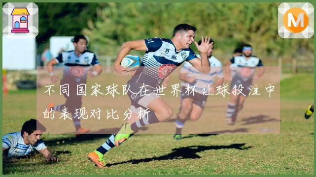 不同国家球队在世界杯让球投注中的表现对比分析