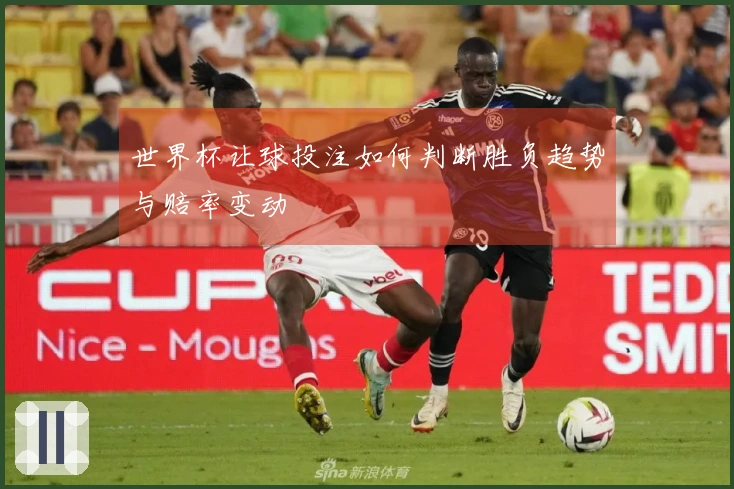 世界杯让球投注如何判断胜负趋势与赔率变动