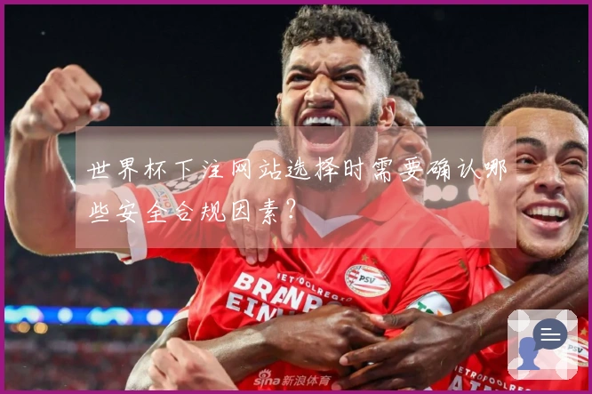 世界杯下注网站选择时需要确认哪些安全合规因素？
