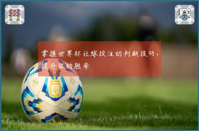 掌握世界杯让球投注的判断技巧，提升你的胜率