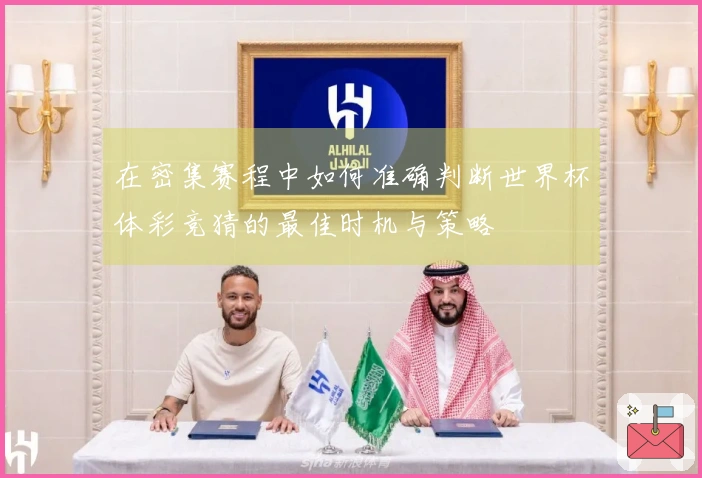 在密集赛程中如何准确判断世界杯体彩竞猜的最佳时机与策略